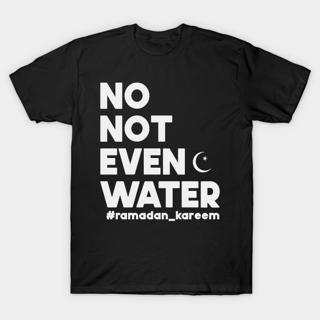 No Not Even Water Ramadan Kareem For muslim Fasting T-Shirt by SbeenShirts